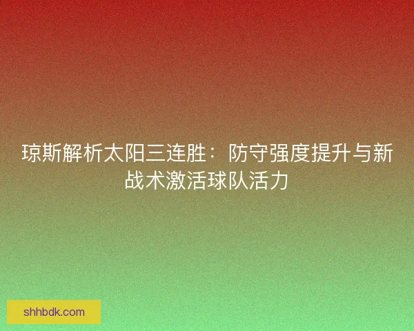 琼斯解析太阳三连胜：防守强度提升与新战术激活球队活力