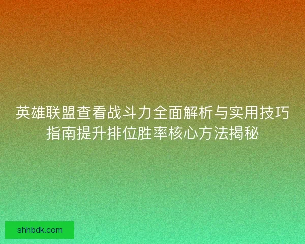 英雄联盟查看战斗力全面解析与实用技巧指南提升排位胜率核心方法揭秘