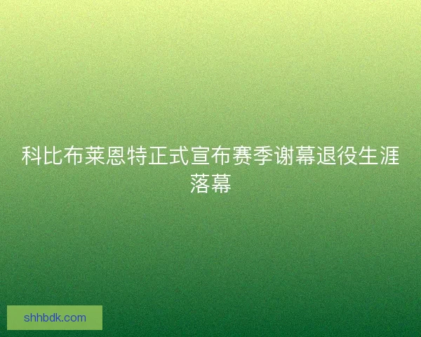 科比布莱恩特正式宣布赛季谢幕退役生涯落幕 科比布莱恩特正式宣布赛季谢幕退役生涯落幕