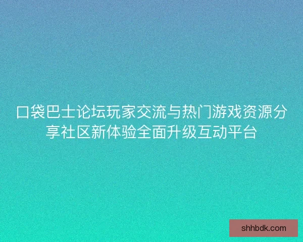 口袋巴士论坛玩家交流与热门游戏资源分享社区新体验全面升级互动平台 口袋巴士论坛玩家交流与热门游戏资源分享社区新体验全面升级互动平台