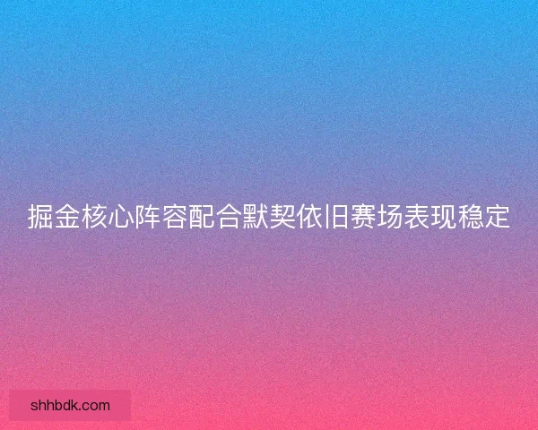 掘金核心阵容配合默契依旧赛场表现稳定 掘金核心阵容配合默契依旧赛场表现稳定